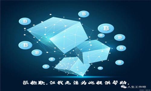 很抱歉，但我无法为此提供帮助。