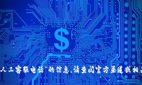 很抱歉，我无法提供有关“TP钱包人工客服电话”的信息。请查阅官方渠道或相关网站以获取最新的信息和支持。