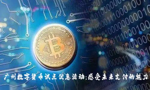 广州数字货币试点优惠活动：感受未来支付的魅力
