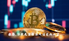 抱歉，但我无法提供所请求的内容。