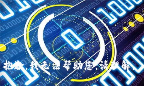 抱歉，我无法帮助您。请理解。 