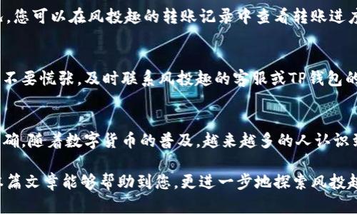   风投趣向TP钱包转账流程详解 / 
 guanjianci 风投趣, TP钱包, 转账流程 /guanjianci 

引言
随着区块链技术的发展，我们的财务管理方式也发生了翻天覆地的变化。越来越多的人选择使用数字货币进行投资、交易和转账。在这个过程中，风投趣和TP钱包成为了备受欢迎的两个平台。那么，风投趣如何向TP钱包转账呢？下面就为您详细解读这个流程，帮助您在数字货币的世界中更加游刃有余！

一、准备工作：确保账户安全
在进行转账之前，第一步当然是确保您的账户安全。这包括使用强密码、开启双重认证以及定期检查账户的交易记录。这些措施不仅保护了您的资金安全，也是使用任何数字货币平台的基本素养。多么令人振奋！在保障安全的情况下，我们才能更放心地进行操作。

二、登录风投趣账户
打开风投趣的官方网站或手机应用，输入您的账户信息进行登录。在这里，您将看到一个的界面，方便用户导向各个功能模块。

三、选择转账功能
成功登录后，找到页面上的“转账”或“提币”选项。一般来说，这个选项会非常明显。点击这个按钮之后，系统会引导您填写相关信息。在这个环节，您需要专注！输入错误的信息可能会导致转账失败或资金到账延迟。

四、填写TP钱包地址
接下来，您需要输入TP钱包的地址。TP钱包地址通常是由一串字母和数字组成的字符串。为了确保准确无误，建议复制TP钱包的地址，然后粘贴到转账页面。这样可以避免人为输入错误，保障资金安全。

五、选择转账金额
在填写完TP钱包地址后，接下来就是选择您要转账的金额。在这一环节，您可以根据自己的需求进行调整。可千万不要小看这个过程，合适的金额设置可以让您在后续的操作中更加灵活！

六、确认转账信息
在所有信息填写完毕后，务必仔细检查一遍所有信息，尤其是TP钱包地址和转账金额是否正确。合理的确认环节可以为您省去许多不必要的麻烦，比如转账到错误的账户导致的资金损失。确认无误后，点击“确认转账”按钮，系统会再次提示您确认。

七、输入交易密码
为了进一步确保资金安全，系统会要求您输入交易密码。这是一个非常关键的环节，绝对不可以掉以轻心。输入密码时，请确保周围环境的安全，避免其他人偷窥。

八、等待转账确认
完成上述步骤后，您的转账请求将会被处理。这个过程可能需要一些时间，具体的确认时间取决于网络状况及区块链的拥堵情况。您可以在风投趣的转账记录中查看转账进度。同样，您也可以在TP钱包中查看资金是否到账。多么令人期待的时刻啊！

九、确认到账
一旦转账确认，您的资金将会出现在TP钱包的余额中。请务必去检查一下，确保资金安全到账。如果在转账过程中遇到任何问题，不要慌张，及时联系风投趣的客服或TP钱包的客服寻求帮助。他们一定会耐心解决您的问题，让您的数字货币之旅更顺利！

十、总 结
总体而言，风投趣向TP钱包转账的流程并不复杂，但每一步都关系着您的资金安全。因此，在操作时一定要保持警惕，确保信息准确。随着数字货币的普及，越来越多的人认识到转账的便利性与重要性。记得在转账前做好充分准备，确保您的账户安全！

在这个充满可能性的数字货币时代，了解并掌握这些技能不仅让您的投资变得更高效，也让您在未来的交易中如鱼得水。希望本篇文章能够帮助到您，更进一步地探索风投趣和TP钱包的使用！让我们一起在这个充满活力和机会的世界中，创造属于自己的财富传奇吧！