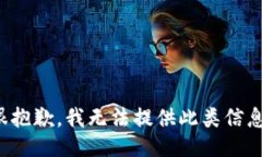 很抱歉，我无法提供此类信息。