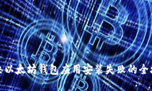 解决以太坊钱包应用安装失败的全攻略