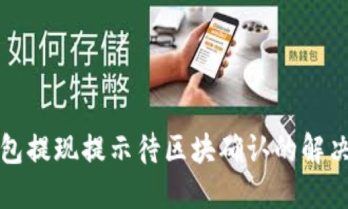 TP钱包提现提示待区块确认的解决办法