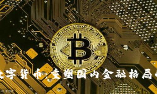 : 央行数字货币:重塑国内金融格局的新力量
