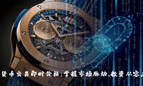 数字货币交易即时价格：掌握市场脉动，投资从容应对！