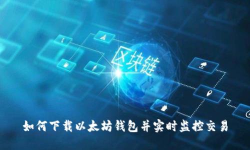 如何下载以太坊钱包并实时监控交易