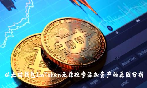 以太坊钱包ImToken无法搜索添加资产的原因分析