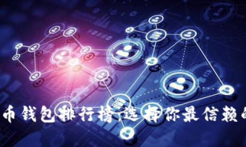 2023年中国虚拟货币钱包排行榜:选择你最信赖的数字资产管理工具