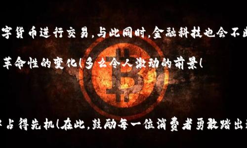 

银行打电话开通数字货币：一种便捷的新选择

近年来，数字货币的崛起引起了全球范围内的关注。作为一种新型的货币形态，数字货币不仅改变了传统金融的交易方式，也为人们的生活带来了更多的可能性。尤其是在银行方面，许多金融机构开始主动与客户沟通，开通数字货币的相关服务。如果你接到了银行打来的电话，关于开通数字货币的咨询，该如何应对呢？

收到电话，如何识别真伪

当手机响起，显示的是熟悉的银行客服号码，许多人会心中一惊，难道是关于账户的某项重要提醒？但随着网络诈骗的屡屡发生，我们也不得不提高警惕。当接到与数字货币相关的电话时，首先要确认来电的真实性。你可以选择立即挂断电话，然后通过银行的官方渠道进行核实，比如拨打客服电话或访问官方网站。多么令人振奋的是，真正的银行工作人员通常会在电话中提供详细的信息，切忌向陌生人泄露个人信息！

数字货币的优势与挑战

一旦你确认了来电的真实性，银行或许会给你介绍数字货币的诸多优势。这些优势包括高效的交易速度、更低的交易费用以及更高的安全性等。例如，通过数字货币进行跨境交易时，传统银行通常需要几天的时间，而数字货币则能够在几分钟之内完成交易。更令人惊喜的是，银行通过引入数字货币，致力于提升用户的体验，不再仅仅依赖纸币和昂贵的手续费！

然而，数字货币的推广并非没有挑战。尽管其运行在区块链之上，安全性较高，但市场波动性依然使得许多人对其产生了担忧。此外，随着政策的变化，数字货币的使用可能会受到限制，这也是参与者需要提前考虑的重要因素。所以在接听电话、了解相关政策时，我们要保持理性，不要盲目跟风！

如何顺利开通数字货币

接到银行的电话，若你有意向开通数字货币业务，通常工作人员会指导你完成一系列操作步骤。以下是一些建议，帮助你顺利开启这一全新的金融旅程！

ol
    listrong确认身份：/strong根据银行的要求，可能需要提供一些身份验证信息，例如身份证号码或账户信息。确保在安全的环境下进行。/li
    listrong了解产品：/strong每家银行开通的数字货币可能有所不同，务必提前了解相关的服务条款和操作流程。/li
    listrong接受风险提示：/strong银行通常会提供关于风险的说明，不要忽视这些内容，它关系到你未来的投资安全。/li
    listrong操作流程：/strong根据工作人员的指导，下载并安装相应的数字货币钱包应用，完成注册后进行资金的充值和提现等操作。/li
/ol

如此一来，你便顺利地踏入了数字货币的世界！这不是一段轻松的旅程，但也绝对是一段充满可能性的旅程！

数字货币投资：机遇与挑战

开通数字货币业务后，你也许会考虑将其作为一种投资方式。这时，你需要了解数字货币市场的基本规则。市场变化瞬息万变，货币的价值有时会剧烈升降。与此同时，良好的投资心态与知识储备也显得尤为重要。

实际上，许多人将数字货币视为“新型投资品”。但仍然有许多投资者因为不了解市场规则而遭受损失。因此，在决定投资之前，务必做好功课！可以考虑多方位的信息来源，或加入一些相关的社群，与同行人士交流经验。此外，多么令人振奋的是，现在网络上也有很多免费的教育资源，助你快速启航！

数字货币的未来：趋势与前景

你曾经想象过数字货币将会如何发展吗？在当今科技飞速发展的时代，数字货币的未来充满了无限可能。随着越来越多的国家开始试点自己的数字货币，预计未来会有更多的企业采用数字货币进行交易。与此同时，金融科技也会不断进步，提高人们在数字货币使用中的便利性与安全性。

随着社会逐步适应这种新型货币，未来的支付方式可能将会更加多元化。不远的将来，我们可能在商超、网购、餐饮等场景中，见到数字货币的身影。而这对于我们日常的消费体验将是一次革命性的变化！多么令人激动的前景！

结语

接到银行的电话，了解数字货币的相关信息，无疑是打开金融新世界的一扇窗。虽然在这一过程中可能会面临一些挑战，但只要我们积极保持学习的态度，就一定能在这场数字货币革命中占得先机！在此，鼓励每一位消费者勇敢踏出这一步，抓住机遇！

总结来说，无论是出于对数字货币的兴趣，还是为未来的投资做铺垫，了解数字货币的运作方式及相关服务都是非常必要的。希望每一位有意愿开通数字货币的朋友，都能在这个新的领域中找到自己的位置，实现财务自由的梦想！