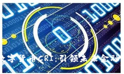 深入了解数字货币CRI:引领未来金融的创新力量