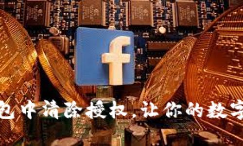 如何在TP钱包中清除授权,让你的数字资产更安全