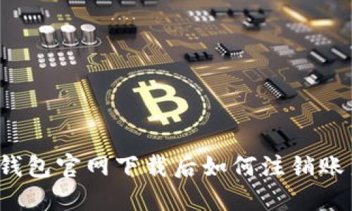 TP钱包官网下载后如何注销账户?