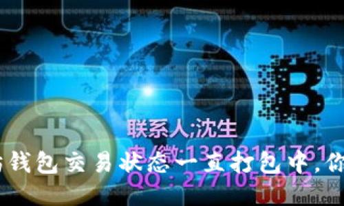 BSC转以太坊钱包交易状态一直打包中,你该如何处理?