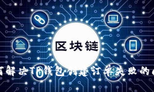 如何解决TP钱包创建订单失败的问题