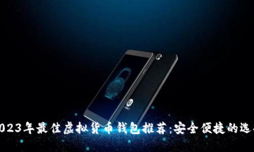 2023年最佳虚拟货币钱包推荐:安全便捷的选择