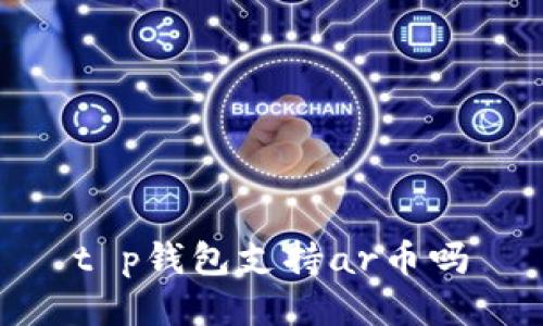 t p钱包支持ar币吗