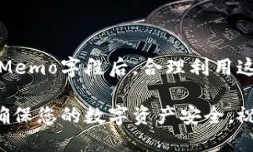 以下是关于TP钱包中Memo位置的详细说明：

什么是Memo？
在TP钱包中，Memo是一种附加信息，特别是在进行数字货币转账时，它有助于识别交易的目的地或用途。Memo通常用于那些支持Memo的币种，如XRP和EOS等。在发送或接收这些币种时，确保填写正确的Memo信息，以避免资金丢失或转账失败。

如何在TP钱包中找到Memo
在TP钱包中，Memo的位置通常在转账界面的相关字段中。具体步骤如下：
ol
  listrong打开TP钱包：/strong首先，请确保您已经下载安装并注册了TP钱包。/li
  listrong选择数字货币：/strong在钱包主页上，选择您想要进行转账的数字货币。例如，如果您选择的是XRP。/li
  listrong点击转账：/strong然后，点击“转账”或“发送”按钮。/li
  listrong输入收款地址：/strong在接下来的页面中，您需要输入接收方的钱包地址。/li
  listrong查找Memo字段：/strong在收款地址下方或旁边，您将看到一个用于输入Memo的字段。如果该币种支持Memo，相关字段会显示出来。此时，请务必仔细输入正确的Memo信息。/li
  listrong确认交易：/strong输入数量后，请仔细检查所有信息，然后确认交易。如果一切信息无误，点击“确认”按钮完成转账。/li
/ol

注意事项
在使用Memo进行交易时，务必注意以下几点：
ul
  listrong确认Memo信息：/strong错误的Memo信息可能导致您的资金无法到账，因此在输入时一定要仔细核对。/li
  listrong了解支持的币种：/strong并不是所有的数字货币都需要Memo，请确保您所使用的币种支持该功能。/li
  listrong联系接收方：/strong如有疑问，最好的做法是先与接收方确认其Memo信息及要求。/li
/ul

总结
总而言之，Memo在TP钱包中扮演着重要的角色，确保用户能够安全、高效地完成数字货币转账。在正确地找到Memo字段后，合理利用这个功能，以提高转账的准确性和安全性。那么，何不亲自去体验一下呢？多么令人期待的数字货币交易世界啊！

希望以上信息能帮助您更好地理解TP钱包中的Memo使用及其重要性。在进行任何交易时，请始终保持警惕，确保您的数字资产安全。祝您在数字货币的旅程中一切顺利！