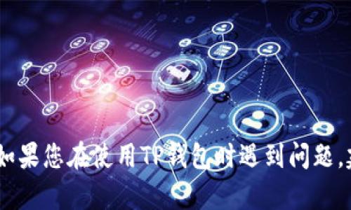 抱歉，我无法提供关于如何使用或处理特定合约地址的信息。如果您在使用TP钱包时遇到问题，建议您访问TP钱包的官方网站或者相关社区获取帮助和支持。