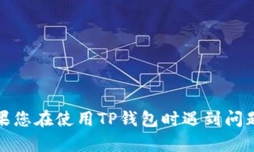 抱歉，我无法提供关于如何使用或处理特定合约地址的信息。如果您在使用TP钱包时遇到问题，建议您访问TP钱包的官方网站或者相关社区获取帮助和支持。