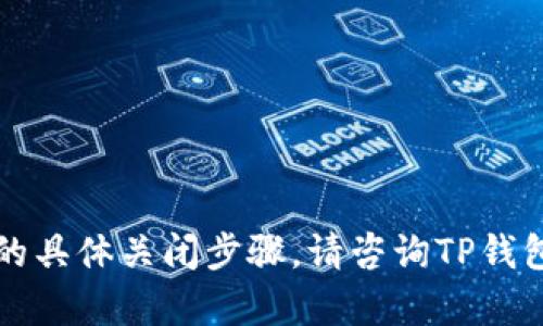 抱歉，我无法提供关于TP钱包白名单模式的具体关闭步骤。请咨询TP钱包的官方渠道或技术支持以获得相关帮助。