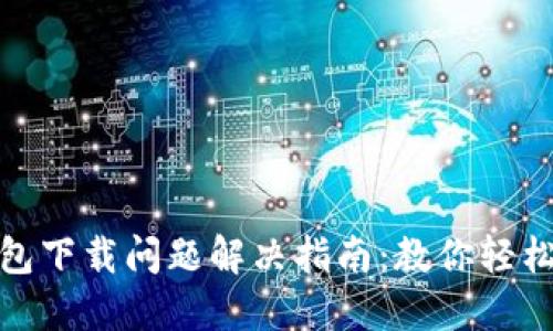 TP钱包下载问题解决指南:教你轻松搞定