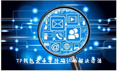 TP钱包卖币等待确认的解决方法