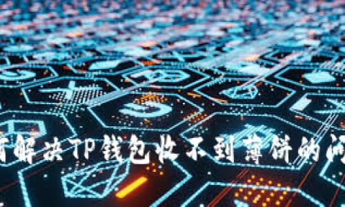 如何解决TP钱包收不到薄饼的问题?