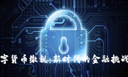 中国数字货币缴税：新时代的金融挑战与机遇