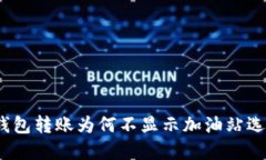 tp钱包转账为何不显示加油站选项？