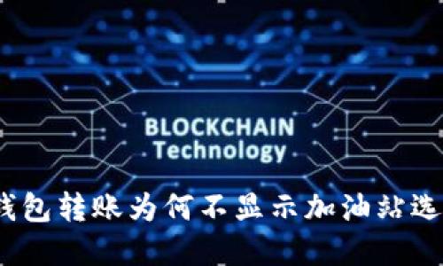 tp钱包转账为何不显示加油站选项？
