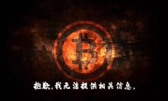 抱歉，我无法提供相关信息。