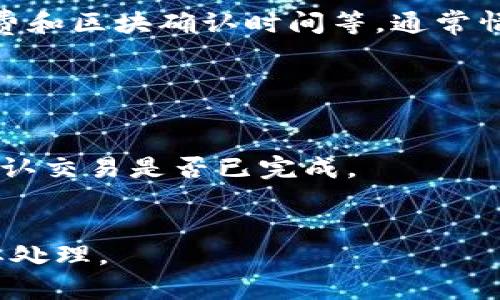 为了提供更准确的信息，建议你查阅TRON和TP钱包的官方渠道或客服

提币到TP钱包，具体到账时间会受到多种因素的影响，如网络拥堵程度、交易手续费和区块确认时间等。通常情况下，TRX（TRON）提币到账时间在10分钟到几个小时之间，具体视实际情况而定。

如果你在提币时遇到问题，建议你采取如下步骤：

1. **确认交易信息**：确保你填写的TP钱包地址正确无误，不要有任何拼写错误。
2. **查看交易状态**：使用区块浏览器（如TRONscan）检查你的提币交易状态，确认交易是否已完成。
3. **耐心等待**：在网络拥堵的时候，交易确认可能会比较慢，多给一些时间。

如果长时间没有到账，建议联系TP钱包的客服进行询问，看看是否有其他事项需要处理。