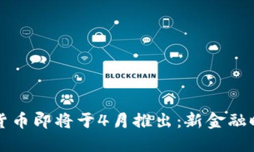央行数字货币即将于4月推出：新金融时代的到来