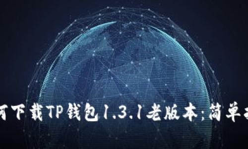 如何下载TP钱包1.3.1老版本：简单指南