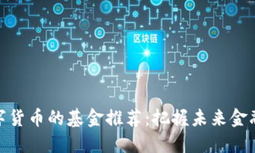 投资数字货币的基金推荐：把握未来金融的机会