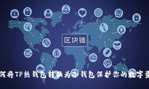 如何将TP热钱包转换为冷钱包保护你的数字资产