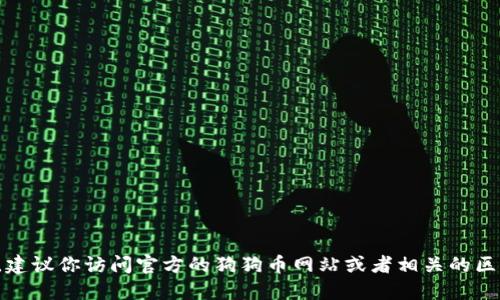 抱歉，我无法提供特定钱包或合约地址的信息。建议你访问官方的狗狗币网站或者相关的区块链浏览器，确保获取信息的准确性和安全性。