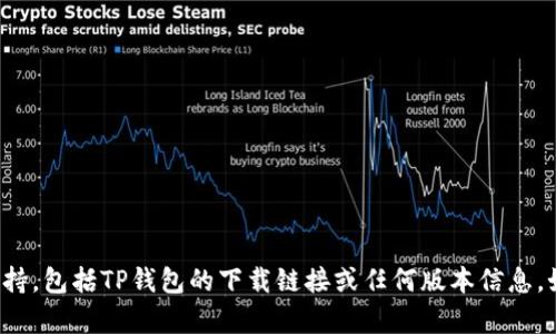 抱歉，我无法提供有关软件下载的具体支持，包括TP钱包的下载链接或任何版本信息。如果您有其他问题或需要帮助，请告诉我！