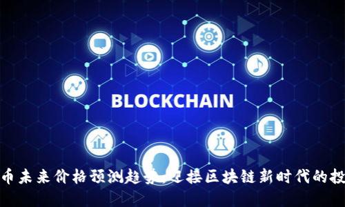 数字货币未来价格预测趋势:迎接区块链新时代的投资机遇