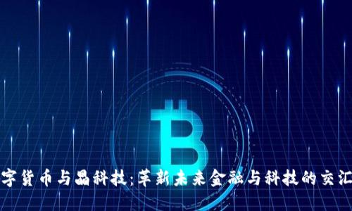数字货币与晶科技:革新未来金融与科技的交汇点