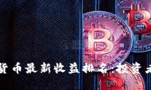 2023年数字货币最新收益排名:投资者的最佳选择!