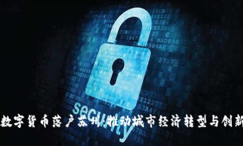 中国数字货币落户苏州:推动城市经济转型与创新发展