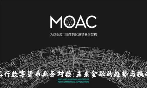 银行数字货币业务对接:未来金融的趋势与挑战