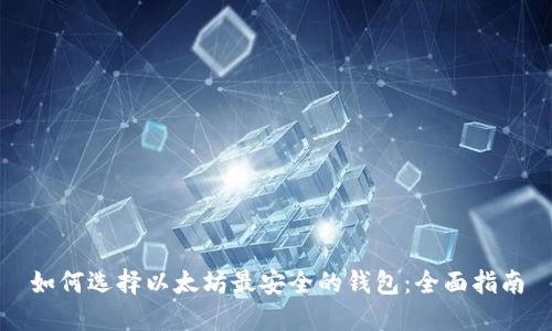 如何选择以太坊最安全的钱包:全面指南