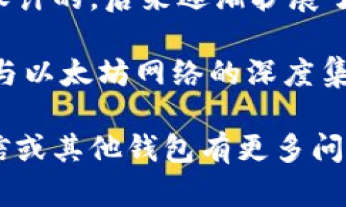 币信（Bixin）并不是一个以太坊钱包，而是一个提供多种数字资产管理功能的钱包应用。币信最初是作为比特币钱包而设计的，后来逐渐扩展了对以太坊及其他数字资产的支持。它提供了安全存储、交易和资产管理的功能，使用户能够方便地管理他们的数字货币。

如果你在寻找一个专注于以太坊的专用钱包，有许多其他选择，包括MetaMask、MyEtherWallet等。这些钱包通常提供与以太坊网络的深度集成，支持以太坊的智能合约和去中心化应用（DApp）。

对于选择钱包的用户来说，了解每个钱包的特点和适合的使用场景非常重要。希望这些信息能够帮助到你！如果你对币信或其他钱包有更多问题，欢迎随时询问。