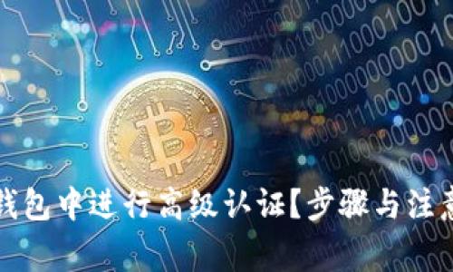 如何在TP钱包中进行高级认证?步骤与注意事项详解