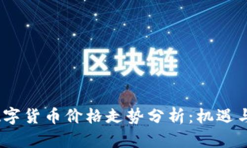 2023年数字货币价格走势分析:机遇与挑战并存