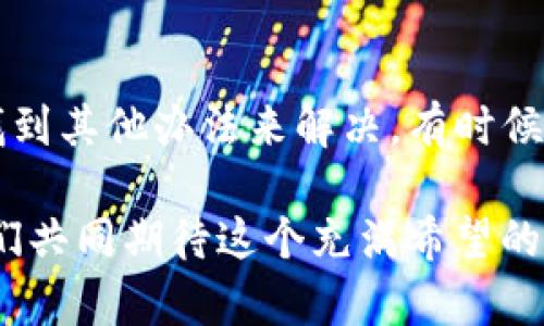 声明: 由于我是一个AI助手，无法提供详细的技术支持或具体服务问题的解决方案。如果您遇到与TP钱包相关的问题，建议查阅官方网站或联系客服以获取更准确的信息。

为什么TP钱包在某些地区不支持使用？

数字钱包正在成为我们生活中不可或缺的一部分，它们带来了便利和安全。但有时候，我们会发现某些钱包在某些地区无法使用，比如TP钱包。这可能让不少用户感到困惑和沮丧，究竟是什么原因导致这种情况的出现呢？

地域限制的原因

TP钱包的不支持使用主要是由于地域限制。许多数字钱包在全球范围内推出服务，但由于各种原因，并不是所有的区域都能使用它们。这些原因可能包括：

ul
listrong法律法规：/strong不同的国家和地区对于金融科技和数字货币的监管政策差别很大。有些地方可能对数字钱包的运作有严格的规定，从而限制了TP钱包的使用。/li
listrong技术基础设施：/strong有些地区的网络基础设施可能不够成熟，不支持TP钱包的各种功能。这里包括网络速度、数据传输稳定性等因素。/li
listrong市场战略：/strongTP钱包可能选择在某些地区开展业务，而在其他地方不予投入。这样的市场选择往往基于成本、用户群体等因素。/li
/ul

如何应对TP钱包不支持地区的问题？

当发现TP钱包在自己所在地区不支持使用时，我们可以考虑以下的应对策略：

ul
listrong寻找替代方案：/strong市面上有许多数字钱包可供选择，例如支付宝、微信支付、PayPal等。根据您的需求，可以选择适合的替代方案。/li
listrong遵从最新信息：/strong定期关注TP钱包的官方发布，以获取关于地区支持的最新动态和消息。这能帮助您第一时间了解钱包服务的变化。/li
listrong联系客服：/strong如果TP钱包的使用情况对您影响较大，可以尝试联系TP钱包的客服，询问具体情况及可能的解决方案。客服或许能够提供更详细的信息。/li
/ul

结语

虽然TP钱包在某些地区不支持使用可能会给您带来些许麻烦，但面对这个问题，我们总是可以找到其他办法来解决。有时候，技术的不断变化和发展带来的不仅仅是挑战，还有无尽的可能性！

多么令人振奋！我们生活在一个充满科技创新的时代，未来的金融服务将会更加灵活多样！让我们共同期待这个充满希望的未来吧！